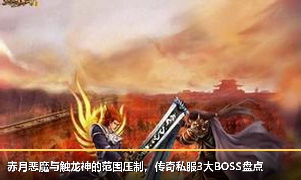 赤月恶魔与触龙神的范围压制,传奇私服3大BOSS盘点 赤月恶魔与触龙神的范围压制,传奇私服3大BOSS盘点