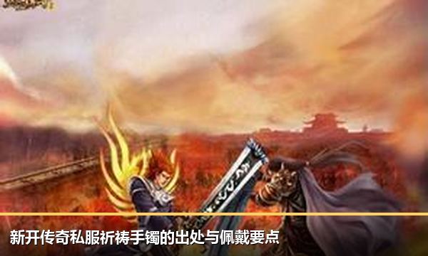 新开传奇私服祈祷手镯的出处与佩戴要点 新开传奇私服祈祷手镯的出处与佩戴要点